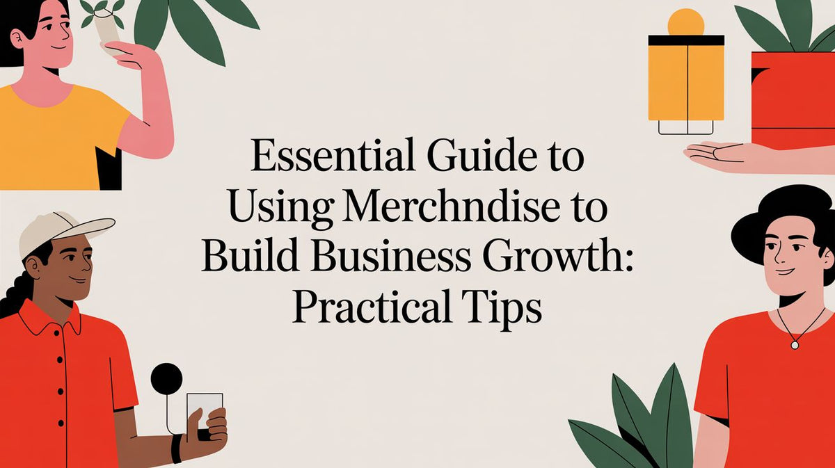 Essential guide to using merchandise to build business growth: practical tips
